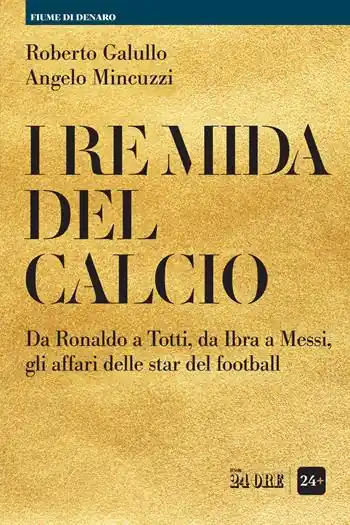 Acquista Ora I re Mida del calcio. Da Ronaldo a Totti, da Ibra a Messi, gli affari delle star del football