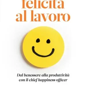 Felicità al lavoro. Dal benessere alla produttività con il chief happiness officer Subito Disponibile