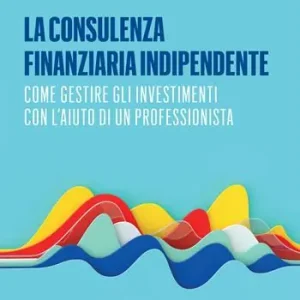 Nuova Collezione La consulenza finanziaria indipendente. Come gestire gli investimenti con l’aiuto di un professionista