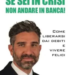 Non Perdere Se sei in crisi non andare in banca! Come liberarsi dai debiti e vivere felici