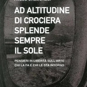 Ad altitudine di crociera splende sempre il sole. Pensieri in libertà sull‘arte, chi la fa e chi le sta intorno Subito Disponibile