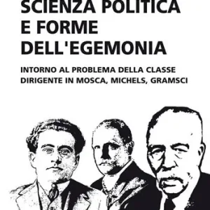 Scienza politica e forme dell‘egemonia. Intorno al problema della classe dirigente in Mosca, Michels, Gramsci Bestseller