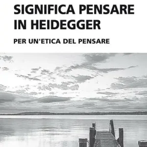 Non Perdere Che cosa significa pensare in Heidegger. Per un‘etica del pensare