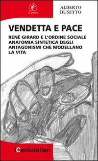 Vendetta e pace. René Girard e l’ordine sociale anatomia sintetica degli antagonismi che modellano la vita Acquista Ora