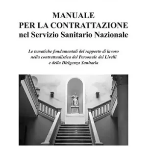 Professionale Manuale per la Contrattazione nel Servizio Sanitario Nazionale. Le tematiche fondamentali del rapporto di lavoro nella contrattualistica del Personale dei Livelli e della Dirigenza Sanitaria