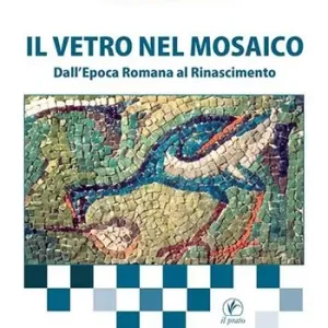 Il vetro nel mosaico. Dall’epoca romana al Rinascimento Popolare