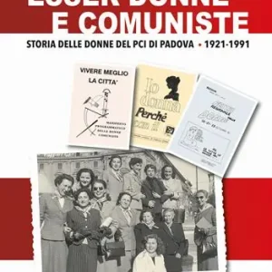 Più Venduto Esser donne e comuniste. Storia delle donne del Pci di Padova 1921-1991