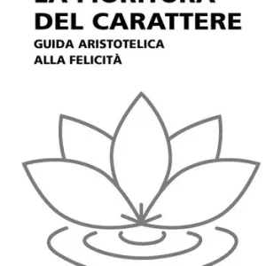 La fioritura del carattere. Guida aristotelica alla felicità Prezzo Scontato