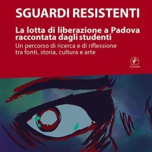 Prezzo Basso Sguardi resistenti. La lotta di liberazione a Padova raccontata dagli studenti. Un percorso di ricerca e di riflessione tra fonti, storia, cultura e arte