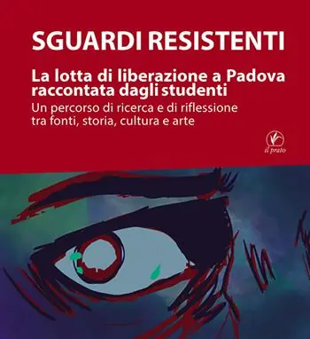 Prezzo Basso Sguardi resistenti. La lotta di liberazione a Padova raccontata dagli studenti. Un percorso di ricerca e di riflessione tra fonti, storia, cultura e arte