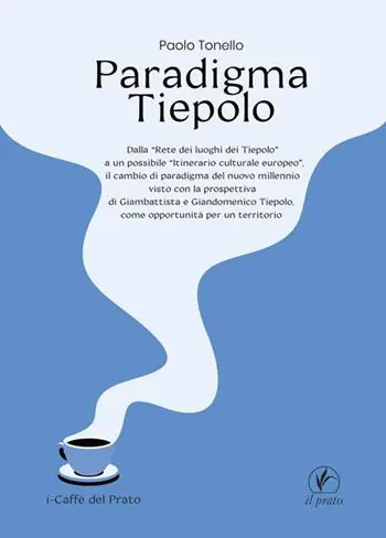 Paradigma Tiepolo. Dalla «Rete dei luoghi dei Tiepolo» ad un possibile «itinerario culturale europeo», il cambio di paradigma del nuovo millennio visto con la prospettiva di Giambattista e Giandomenico Tiepolo, come opportunità per un territorio Compra Online