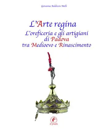 Acquista Ora L‘arte regina. L‘oreficeria e gli artigiani di Padova tra Medioevo e Rinascimento. Raccolta di studi con tre inediti