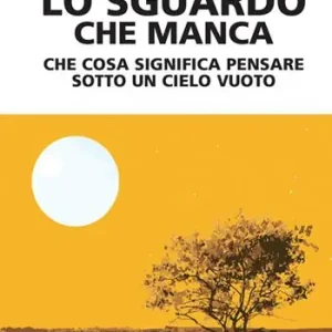 Lo sguardo che manca. Che cosa significa pensare sotto un cielo vuoto Esclusivo