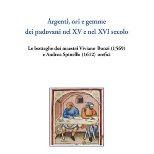 Soddisfatti O Rimborsati Argenti, ori e gemme dei padovani nel XV e nel XVI secolo. Le botteghe dei maestri Viviano Bonzi (1569) e Andrea Spinello (1612) orefici