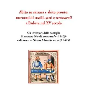 Abito su misura e abito pronto mercanti di tessili, sarti e strassaroli a Padova nel XV secolo. Gli inventari delle botteghe di Maestro Nicolò strassarolo († 1403) e di Maestro Nicolò Albanese sarto († 1475) Ordina Subito