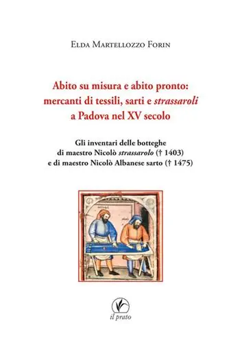 Abito su misura e abito pronto mercanti di tessili, sarti e strassaroli a Padova nel XV secolo. Gli inventari delle botteghe di Maestro Nicolò strassarolo († 1403) e di Maestro Nicolò Albanese sarto († 1475) Ordina Subito