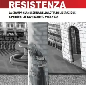 Prezzo Conveniente Fogli di Resistenza. La stampa clandestina nella lotta di liberazione a Padova «Il lavoratore» 1943-1945