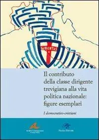 Scelto Dai Clienti Il contributo della classe dirigente trevigiana alla vita politica nazionale. Figure esemplari. I democratici-cristiani