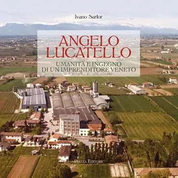Novità Angelo Lucatello. Umanità e ingegno di un imprenditore veneto