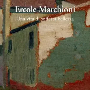 Ercole Marchioni. Una vita di sofferta bellezza Nuova Collezione
