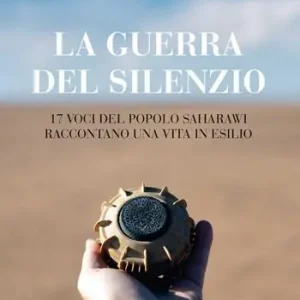 Ultimissimo Modello La guerra del silenzio. 17 voci del popolo saharawi raccontano una vita in esilio