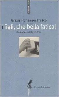 I figli, che bella fatica. Il mestiere del genitore Nuova Collezione