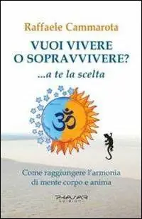 Vuoi vivere o sopravvivere?... a te la scelta. Come raggiungere l‘armonia di mente corpo e anima Spedito Oggi