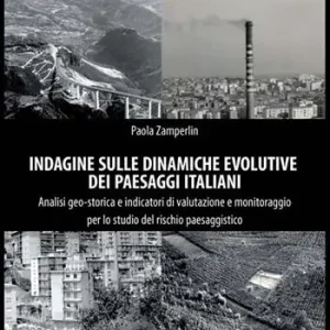 Indagine sulle dinamiche evolutive dei paesaggi italiani. Analisi geo-storica e indicatori di valutazione e monitoraggio per lo studio del rischio paesaggistico Subito Disponibile