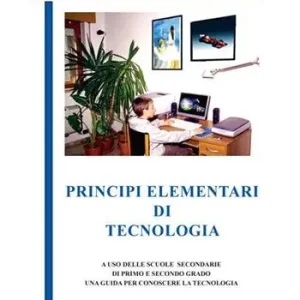 Principi elementari di tecnologia. A uso delle scuole secondarie di primo e secondo grado, una guida per conoscere la tecnologia Nuova Collezione