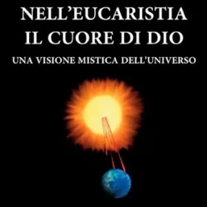 Nell‘eucaristia il cuore di Dio. Una visione mistica dell‘universo Compra Online