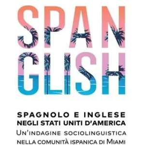 Solo Oggi Spanglish. Spagnolo e inglese negli Stati Uniti d’America. Una indagine sociolinguistica nella comunità ispanica di Miami