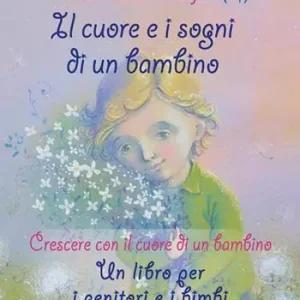Il cuore e i sogni di un bambino. Crescere con il cuore di un bambino. Un libro per i genitori e i bimbi Acquista Ora