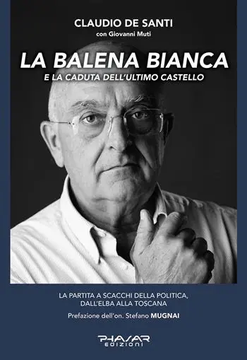 Nuova Collezione La balena bianca e la caduta dell‘ultimo castello. La partita a scacchi della politica, dall‘Elba alla Toscana