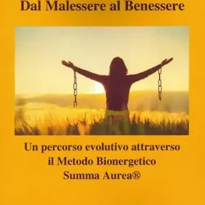 Dal malessere al benessere. Un percorso evolutivo attraverso il Metodo Bioenergetico Summa Aurea Offerta Limitata