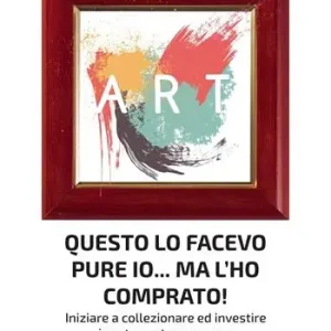 Questo lo facevo pure io... Ma l’ho comprato! Iniziare a collezionare ed investire in arte contemporanea Offerta Limitata