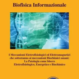 Biofisica informazionale. I meccanismi elettrofisiologici ed elettromagnetici che sottostanno ai meccanismi biochimici umani la patologia come blocco elettrofisiologico, energetico e biochimico Offerta Limitata