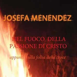 Nuovo Arrivo Josefa Menendez. Nel fuoco della passione di Cristo. Appunti sulla follia della croce