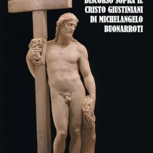 Discorso sopra il Cristo Giustiniani di Michelangelo Buonarroti Affare