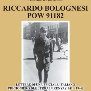 Riccardo Bolognesi POW 91182. Lettere di un Ufficiale italiano prigioniero di guerra in Kenya (1941–1946) Subito Disponibile