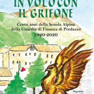 Soddisfatti O Rimborsati In volo con il grifone. Cento anni della Scuola Alpina della Guardia di Finanza di Predazzo 1920-2020