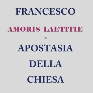 Francesco. Amoris laetitie e apostasia della Chiesa Promozione Esclusiva