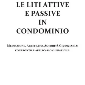 Le liti attive e passive in condominio. Mediazione, arbitrato, autorità giudiziaria confronto e applicazioni pratiche A Buon Prezzo