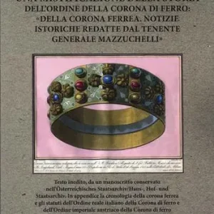 Prezzo Ridotto Una mistificazione della storia dell’Ordine della Corona di ferro «Della corona ferrea. Notizie istoriche redatte dal tenente generale Mazzuchelli»