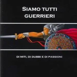 Esclusivo Siamo tutti guerrieri. Di miti, di dubbi e di passioni