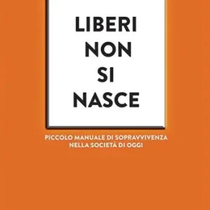 Promozione Esclusiva Liberi non si nasce. Piccolo manuale di sopravvivenza nella società di oggi