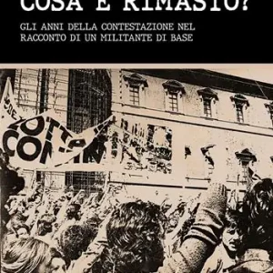 Offerta Del Giorno Cosa è rimasto? Gli anni della contestazione nel racconto di un militante di base