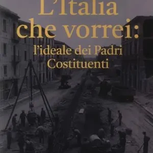 L‘Italia che vorrei l‘ideale dei Padri Costituenti Occasione Imperdibile
