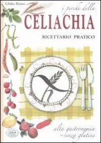 I perché della celiachia. Ricettario pratico. Alta gastronomia senza glutine Di Tendenza