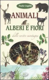 Animali, alberi e fiori delle nostre montagne. Ediz. illustrata Occasione Imperdibile