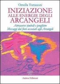 Iniziazione alle energie degli arcangeli. Attraverso simboli e preghiere messaggi dai fiori associati agli arcangeli Di Tendenza